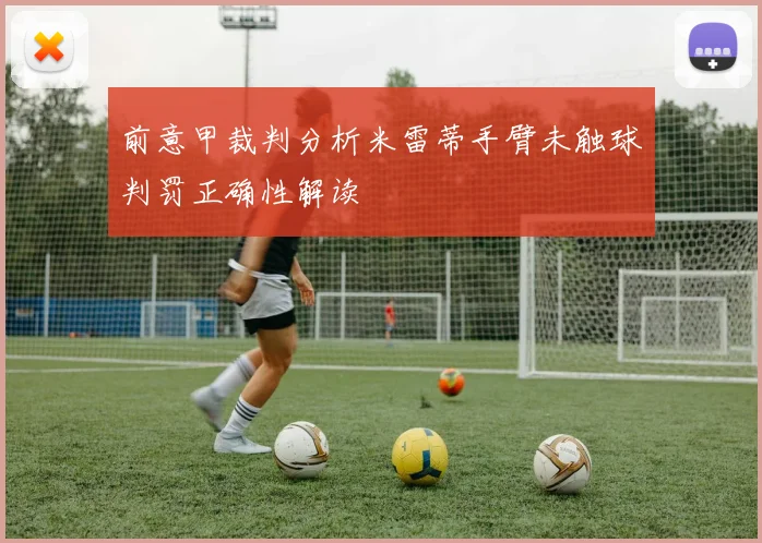 前意甲裁判分析米雷蒂手臂未触球判罚正确性解读