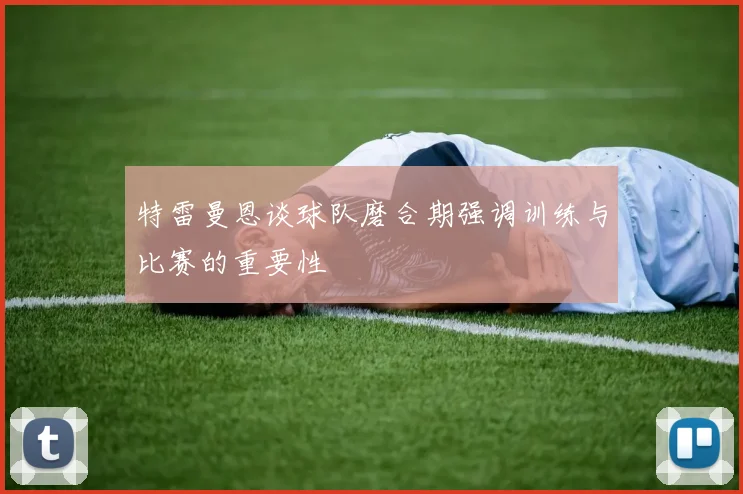 特雷曼恩谈球队磨合期强调训练与比赛的重要性