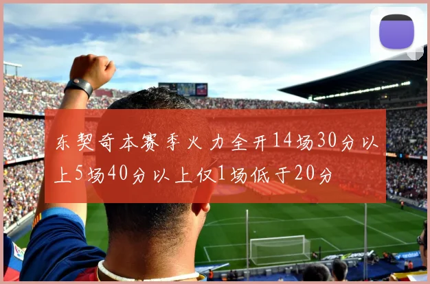 东契奇本赛季火力全开14场30分以上5场40分以上仅1场低于20分