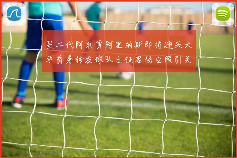 星二代阿利贾阿里纳斯即将迎来大学首秀转发球队出征客场合照引关注