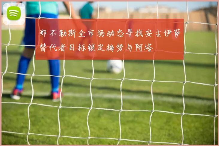 那不勒斯全市场动态寻找安古伊萨替代者目标锁定梅努与阿塔