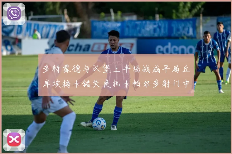 多特蒙德与汉堡上半场战成平局丘库埃梅卡错失良机卡帕尔多射门中柱