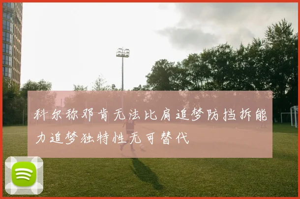 科尔称邓肯无法比肩追梦防挡拆能力追梦独特性无可替代