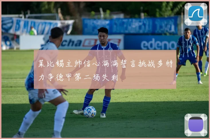 莱比锡主帅信心满满誓言挑战多特力争德甲第二场失利